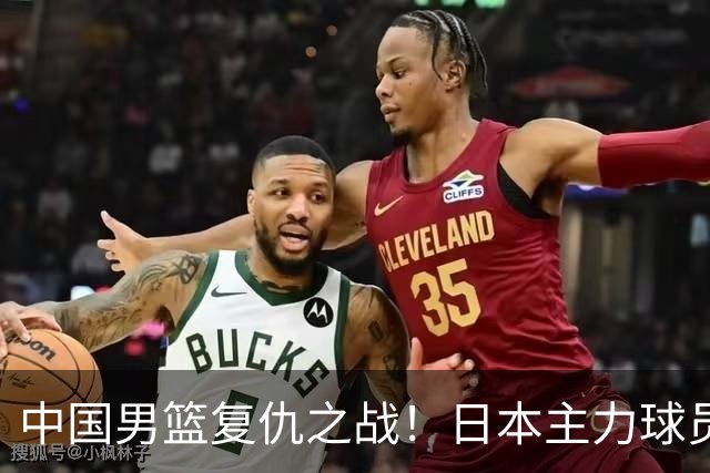 中国男篮复仇之战！日本主力球员都不在，做好防守凿内线