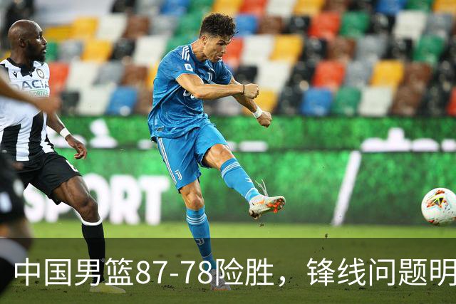 中国男篮87-78险胜，锋线问题明显，四球员状态不佳，廖三宁是最大功臣